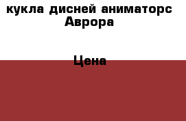 кукла дисней аниматорс Аврора › Цена ­ 3 000 - Нижегородская обл., Нижний Новгород г. Дети и материнство » Игрушки   